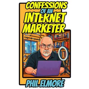 Elmore, Phil Confessions of an Internet Marketer: How the Survival and Self-Defense Industry Manipulates You Elmore, Phil Confessions of an Internet Marketer: How the Survival and Self-Defense Industry Manipulates You
