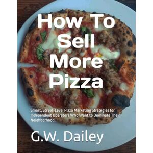 Dailey, G.W. How To Sell More Pizza: Smart, Street-Level Pizza Marketing Strategies for Independent Operators Who Want to Dominate Their Neighborhood. Dailey, G.W. How To Sell More Pizza: Smart, Street-Level Pizza Marketing Strategies for Independent Operators Who Want to Dominate Their Neighborhood.