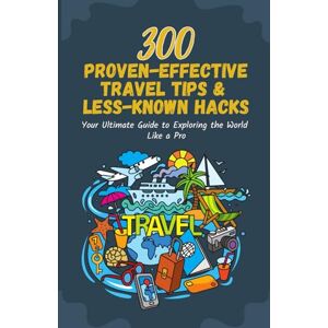 Chorachor, Noel 300 Proven-effective Travel Tips & Less-Known Hacks: Your Ultimate Guide to Exploring the World Like a Pro Chorachor, Noel 300 Proven-effective Travel Tips & Less-Known Hacks: Your Ultimate Guide to Exploring the World Like a Pro