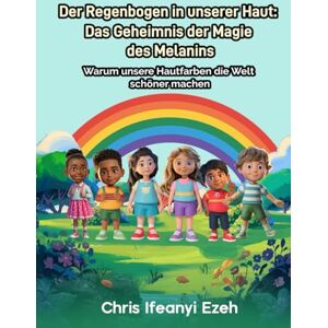 Ezeh, Chris Ifeanyi Der Regenbogen in unserer Haut: Das Geheimnis der Magie des Melanins: Warum unsere Hautfarben die Welt schöner machen (Interkulturelle Kompetenz für Kinder) Ezeh, Chris Ifeanyi Der Regenbogen in unserer Haut: Das Geheimnis der Magie des Melanins: Warum unsere Hautfarben die Welt schöner machen (Interkulturelle Kompetenz für Kinder)