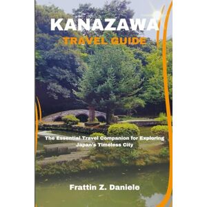 Daniele, Frattin KANAZAWA TRAVEL GUIDE: The Essential Travel Companion for Exploring Japan’s Timeless City Daniele, Frattin KANAZAWA TRAVEL GUIDE: The Essential Travel Companion for Exploring Japan’s Timeless City