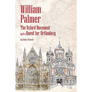 Wheeler, Robin William Palmer: The Oxford Movement and a Quest for Orthodoxy Wheeler, Robin William Palmer: The Oxford Movement and a Quest for Orthodoxy