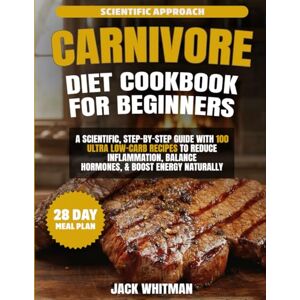 Whitman, Jack EASY CARNIVORE DIET COOKBOOK FOR BEGINNERS: A Scientific, Step-by-Step Guide with 100 Ultra Low-Carb Recipes to Reduce Inflammation, Balance Hormones, and Boost Energy Naturally Whitman, Jack EASY CARNIVORE DIET COOKBOOK FOR BEGINNERS: A Scientific, Step-by-Step Guide with 100 Ultra Low-Carb Recipes to Reduce Inflammation, Balance Hormones, and Boost Energy Naturally