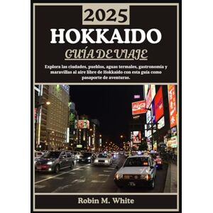 M. White, Robin HOKKAIDO GUÍA DE VIAJE 2025: De Sapporo a Shiretoko: explorando las ciudades, pueblos, aguas termales, gastronomía y maravillas al aire libre de Hokkaido M. White, Robin HOKKAIDO GUÍA DE VIAJE 2025: De Sapporo a Shiretoko: explorando las ciudades, pueblos, aguas termales, gastronomía y maravillas al aire libre de Hokkaido