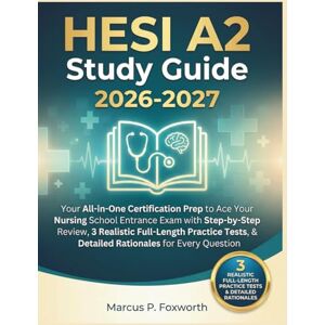 P. Foxworth, Marcus HESI A2 Study Guide 2026-2027: Your All-in-One Certification Prep to Ace Your Nursing School Entrance Exam with Step-by-Step Review, 3 Realistic ... & Detailed Rationales for Every Question P. Foxworth, Marcus HESI A2 Study Guide 2026-2027: Your All-in-One Certification Prep to Ace Your Nursing School Entrance Exam with Step-by-Step Review, 3 Realistic ... & Detailed Rationales for Every Question