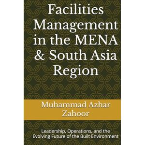 Zahoor, Muhammad Azhar Facilities Management in the MENA & South Asia Region: Leadership, Operations, and the Evolving Future of the Built Environment Zahoor, Muhammad Azhar Facilities Management in the MENA & South Asia Region: Leadership, Operations, and the Evolving Future of the Built Environment