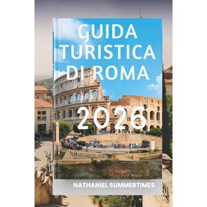 SUMMERTIMES, NATHANIEL GUIDA TURISTICA DI ROMA 2026: "Rovine eterne, piazze vivaci e il cuore dell'Italia SUMMERTIMES, NATHANIEL GUIDA TURISTICA DI ROMA 2026: "Rovine eterne, piazze vivaci e il cuore dell'Italia