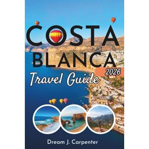 CARPENTER, DREAM J. Costa Blanca Travel Guide: Itineraries, Local Insights, and Practical Tips for a Memorable Experience CARPENTER, DREAM J. Costa Blanca Travel Guide: Itineraries, Local Insights, and Practical Tips for a Memorable Experience