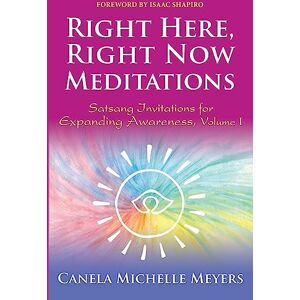 Meyers, Canela Michelle Right Here, Right Now Meditations: Satsang Invitations for Expanding Awareness (REVISED and UPDATED EDITION) Meyers, Canela Michelle Right Here, Right Now Meditations: Satsang Invitations for Expanding Awareness (REVISED and UPDATED EDITION)