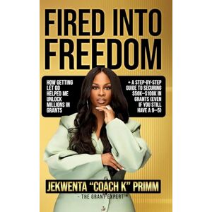 Primm, Jekwenta Fired Into Freedom: How Getting Let Go Helped Me Unlock Millions in Grants + A Step-by-Step Guide to Securing $50K-$100K in Grants (Even If You Still Have a 9-5) Primm, Jekwenta Fired Into Freedom: How Getting Let Go Helped Me Unlock Millions in Grants + A Step-by-Step Guide to Securing $50K-$100K in Grants (Even If You Still Have a 9-5)