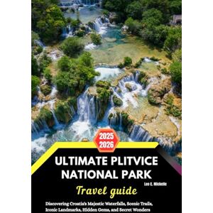Lee Ultimate Plitvice Lakes National Park Travel Guide 2025–2026: Discovering Crotia’s Majestic Waterfalls, Scenic Trails, Iconic Landmarks, Hidden Gems and Secret Wonders Lee Ultimate Plitvice Lakes National Park Travel Guide 2025–2026: Discovering Crotia’s Majestic Waterfalls, Scenic Trails, Iconic Landmarks, Hidden Gems and Secret Wonders