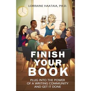 Haataia Ph.D., Lorraine Finish Your Book: Plug Into the Power of a Writing Community and Get It Done Haataia Ph.D., Lorraine Finish Your Book: Plug Into the Power of a Writing Community and Get It Done