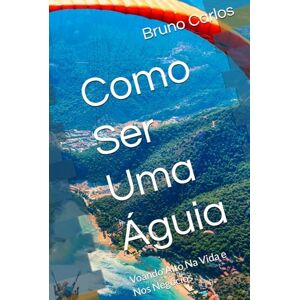 Carlos, Bruno Como Ser Uma Águia: Voando Alto Na Vida e Nos Negócios (Livros Bruno Carlos Amazon) Carlos, Bruno Como Ser Uma Águia: Voando Alto Na Vida e Nos Negócios (Livros Bruno Carlos Amazon)