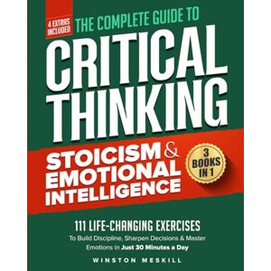 Meskill, Winston The Complete Guide to Critical Thinking, Stoicism & Emotional Intelligence: 3 Books in 1: 111 Life-Changing Exercises to Build Discipline, Sharpen ... in Just 30 Minutes a Day (Master Thinking) Meskill, Winston The Complete Guide to Critical Thinking, Stoicism & Emotional Intelligence: 3 Books in 1: 111 Life-Changing Exercises to Build Discipline, Sharpen ... in Just 30 Minutes a Day (Master Thinking)