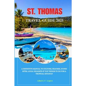 Lopez, Albert F. ST. THOMAS TRAVEL GUIDE 2025: A Definitive Manual to Culture, Beaches, Iconic Sites, Local Delights and Top things to do for a Tropical Getaway Lopez, Albert F. ST. THOMAS TRAVEL GUIDE 2025: A Definitive Manual to Culture, Beaches, Iconic Sites, Local Delights and Top things to do for a Tropical Getaway