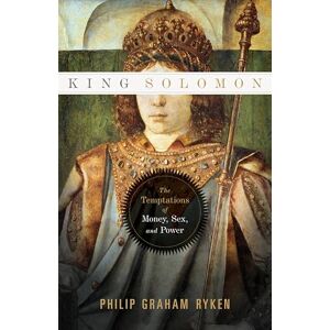 Ryken, Philip King Solomon: The Temptations of Money, Sex, and Power Ryken, Philip King Solomon: The Temptations of Money, Sex, and Power