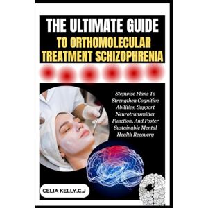 KELLY.C.J, CELIA THE ULTIMATE GUIDE TO ORTHOMOLECULAR TREATMENT SCHIZOPHRENIA: Stepwise Plans To Strengthen Cognitive Abilities, Support Neurotransmitter Function, And Foster Sustainable Mental Health Recovery KELLY.C.J, CELIA THE ULTIMATE GUIDE TO ORTHOMOLECULAR TREATMENT SCHIZOPHRENIA: Stepwise Plans To Strengthen Cognitive Abilities, Support Neurotransmitter Function, And Foster Sustainable Mental Health Recovery