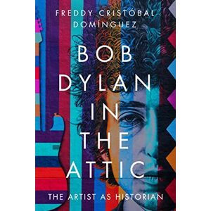 Freddy Cristóbal Domínguez (author) Bob Dylan in the Attic: The Artist as Historian (American Popular Music) Freddy Cristóbal Domínguez (author) Bob Dylan in the Attic: The Artist as Historian (American Popular Music)