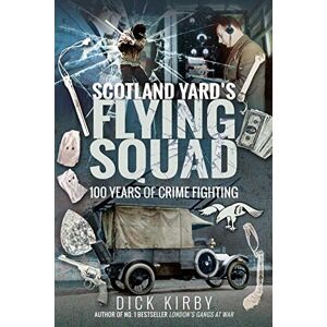 Dick Kirby Scotland Yard's Flying Squad: 100 Years of Crime Fighting Dick Kirby Scotland Yard's Flying Squad: 100 Years of Crime Fighting
