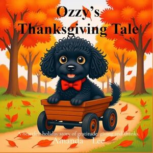 Lee Ozzy's Thanksgiving Tale: A heartfelt holiday story of gratitude, giving and thanks Storybook: 8 (Ozzy the Toy Poodle) Lee Ozzy's Thanksgiving Tale: A heartfelt holiday story of gratitude, giving and thanks Storybook: 8 (Ozzy the Toy Poodle)