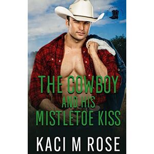 Rose, Kaci M. The Cowboy and His Mistletoe Kiss: A Cowboy Christmas Romance (Cowboys of Rock Springs, Texas) Rose, Kaci M. The Cowboy and His Mistletoe Kiss: A Cowboy Christmas Romance (Cowboys of Rock Springs, Texas)