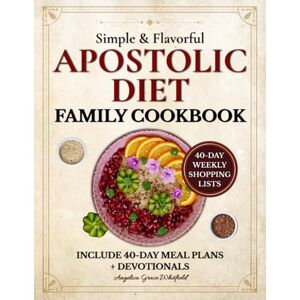 Whitfield, Angelica Grace Simple & Flavorful Apostolic Diet Family Cookbook: Tasty, Low-Cost, Scripture-Based Recipes with 40-Day Meal Plans, Devotionals, and Pantry Lists to Eat Well, Stay Healthy, and Cut Grocery Costs Whitfield, Angelica Grace Simple & Flavorful Apostolic Diet Family Cookbook: Tasty, Low-Cost, Scripture-Based Recipes with 40-Day Meal Plans, Devotionals, and Pantry Lists to Eat Well, Stay Healthy, and Cut Grocery Costs