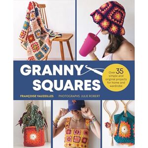 Vauzeilles, Françoise Granny Squares: Over 35 Simple and Original Projects for Home and Wardrobe Vauzeilles, Françoise Granny Squares: Over 35 Simple and Original Projects for Home and Wardrobe