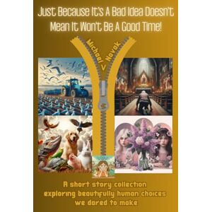 Novak, Michael V. Just Because It's A Bad Idea Doesn't Mean It Won't Be A Good Time: A Short Story Collection Exploring Beautifully Human Choices We Dared To Make Novak, Michael V. Just Because It's A Bad Idea Doesn't Mean It Won't Be A Good Time: A Short Story Collection Exploring Beautifully Human Choices We Dared To Make