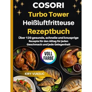 Vukelic, Kiry COSORI Turbo Tower Heißluftfritteuse Rezeptbuch: Über 120 gesunde, schnelle und knusprige Rezepte für den Alltag für jeden Geschmack und jede Gelegenheit Vukelic, Kiry COSORI Turbo Tower Heißluftfritteuse Rezeptbuch: Über 120 gesunde, schnelle und knusprige Rezepte für den Alltag für jeden Geschmack und jede Gelegenheit