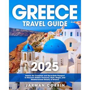 Corbin, Jarman Greece Travel Guide 2025: Unlock the Complete and Up-to-Date Passport to Discover Hidden Treasures, Myth, Magic, and Mediterranean Beauty of Greece Corbin, Jarman Greece Travel Guide 2025: Unlock the Complete and Up-to-Date Passport to Discover Hidden Treasures, Myth, Magic, and Mediterranean Beauty of Greece