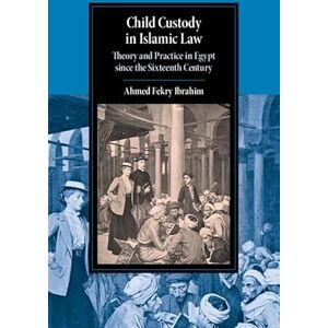 Ahmed Child Custody in Islamic Law: Theory and Practice in Egypt since the Sixteenth Century (Cambridge Studies in Islamic Civilization) Ahmed Child Custody in Islamic Law: Theory and Practice in Egypt since the Sixteenth Century (Cambridge Studies in Islamic Civilization)