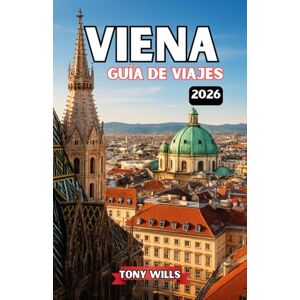 Wills, Tony VIENA GUÍA DE VIAJE 2026: Explora las mejores atracciones, palacios, museos, música y joyas ocultas de Viena. Wills, Tony VIENA GUÍA DE VIAJE 2026: Explora las mejores atracciones, palacios, museos, música y joyas ocultas de Viena.