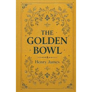 James, Henry The Golden Bowl: The Complete 1904 Henry James Classic with Volume 1 and Volume 2 James, Henry The Golden Bowl: The Complete 1904 Henry James Classic with Volume 1 and Volume 2