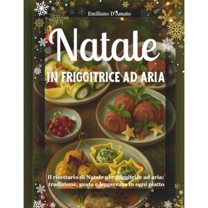 D'Amato, Emiliano Natale in friggitrice ad aria: Il ricettario di Natale per friggitrice ad aria: tradizione, gusto e leggerezza in ogni piatto D'Amato, Emiliano Natale in friggitrice ad aria: Il ricettario di Natale per friggitrice ad aria: tradizione, gusto e leggerezza in ogni piatto