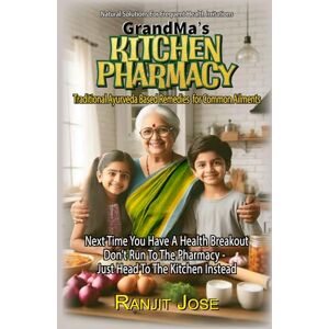 Jose, Ranjit GrandMa's Kitchen Pharmacy -Traditional Ayurvedic Remedies for Common Ailments: Next time You are troubled by a common ailment, Don’t run to the Pharmacy Head to the Kitchen instead. (NATURE CURES) Jose, Ranjit GrandMa's Kitchen Pharmacy -Traditional Ayurvedic Remedies for Common Ailments: Next time You are troubled by a common ailment, Don’t run to the Pharmacy Head to the Kitchen instead. (NATURE CURES)