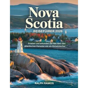 RAMOS, RALPH NOVA SCOTIA REISEFÜHRER 2026: Erleben und erkunden Sie das Herz des atlantischen Kanadas wie ein Einheimischer RAMOS, RALPH NOVA SCOTIA REISEFÜHRER 2026: Erleben und erkunden Sie das Herz des atlantischen Kanadas wie ein Einheimischer