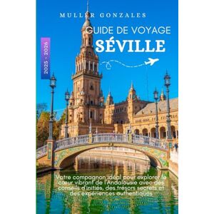 Gonzales, Muller GUIDE DE VOYAGE SÉVILLE 2025 2026: Votre compagnon idéal pour explorer le cœur vibrant de l'Andalousie avec des conseils d'initiés, des trésors secrets et des expériences authentiques Gonzales, Muller GUIDE DE VOYAGE SÉVILLE 2025 2026: Votre compagnon idéal pour explorer le cœur vibrant de l'Andalousie avec des conseils d'initiés, des trésors secrets et des expériences authentiques