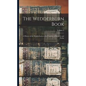 Anonymous The Wedderburn Book: A History of the Wedderburns in the Counties of Berwick, and Forfar; Volume 2 Anonymous The Wedderburn Book: A History of the Wedderburns in the Counties of Berwick, and Forfar; Volume 2