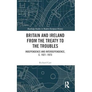 Carr, Richard Britain and Ireland from the Treaty to the Troubles: Independence and Interdependence, c. 1921-1973 (Routledge Studies in Modern European History) Carr, Richard Britain and Ireland from the Treaty to the Troubles: Independence and Interdependence, c. 1921-1973 (Routledge Studies in Modern European History)