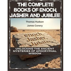 Conery, James The Complete Books of Enoch, Jasher and Jubilee: Unlocking the Ancient Mysteries of Apocryphal Wisdom Conery, James The Complete Books of Enoch, Jasher and Jubilee: Unlocking the Ancient Mysteries of Apocryphal Wisdom