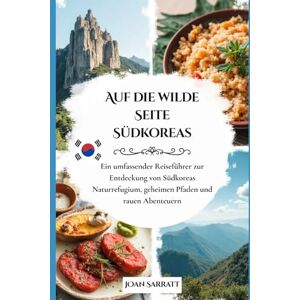 Sarratt, Joan Auf die wilde Seite Südkoreas: Ein umfassender Reiseführer zur Entdeckung von Südkoreas Naturrefugium, geheimen Pfaden und rauen Abenteuern Sarratt, Joan Auf die wilde Seite Südkoreas: Ein umfassender Reiseführer zur Entdeckung von Südkoreas Naturrefugium, geheimen Pfaden und rauen Abenteuern