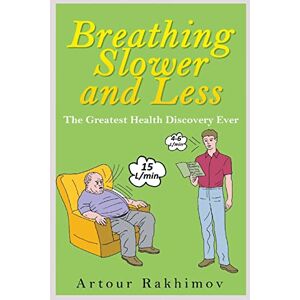 Rakhimov, Artour Breathing Slower and Less: The Greatest Health Discovery Ever: Volume 1 (Buteyko Method) Rakhimov, Artour Breathing Slower and Less: The Greatest Health Discovery Ever: Volume 1 (Buteyko Method)