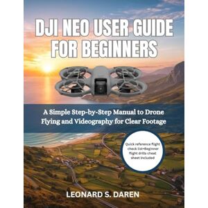 Daren, Leonard S. DJI NEO USER GUIDE FOR BEGINNERS: A Simple Step-by-Step Manual to Drone Flying and Videography for Clear Footage Daren, Leonard S. DJI NEO USER GUIDE FOR BEGINNERS: A Simple Step-by-Step Manual to Drone Flying and Videography for Clear Footage