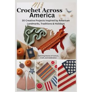 vane, salis Crochet Across America: 30 Creative Projects Inspired by American Landmarks, Traditions & Holidays: Stitching Stories of Culture, Craft, and Celebration vane, salis Crochet Across America: 30 Creative Projects Inspired by American Landmarks, Traditions & Holidays: Stitching Stories of Culture, Craft, and Celebration