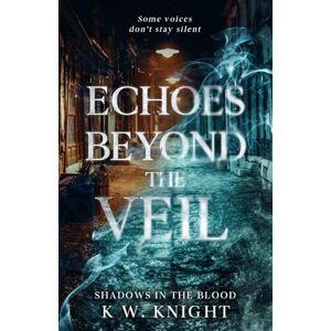 Knight, K W. Echoes Beyond the Veil: Shadows In the Blood Knight, K W. Echoes Beyond the Veil: Shadows In the Blood