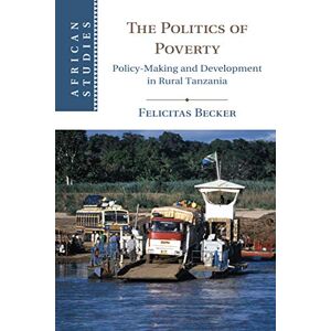 Becker The Politics of Poverty: Policy-Making and Development in Rural Tanzania: 143 (African Studies, Series Number 143) Becker The Politics of Poverty: Policy-Making and Development in Rural Tanzania: 143 (African Studies, Series Number 143)