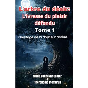 Castor, Marie Dachekar L'Arbre du Désir : L'Ivresse du Plaisir Défendu Tome 1: L'Héritage de la Douceur Amère Castor, Marie Dachekar L'Arbre du Désir : L'Ivresse du Plaisir Défendu Tome 1: L'Héritage de la Douceur Amère