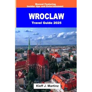 J. Martinz, Kleff Wroclaw Travel Guide 2025: Manual Featuring Insider tips and Entertainment J. Martinz, Kleff Wroclaw Travel Guide 2025: Manual Featuring Insider tips and Entertainment