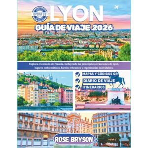 Bryson, Rose LYON GUÍA DE VIAJE 2026: Explora el corazón de Francia, incluyendo las principales atracciones de Lyon, lugares emblemáticos, barrios vibrantes y experiencias inolvidables Bryson, Rose LYON GUÍA DE VIAJE 2026: Explora el corazón de Francia, incluyendo las principales atracciones de Lyon, lugares emblemáticos, barrios vibrantes y experiencias inolvidables