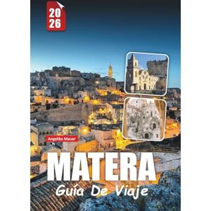 Mauer, Angelika MATERA GUÍA DE VIAJE 2026: Consejos esenciales, atracciones principales, hoteles cueva, cocina y secretos locales para un viaje inolvidable a Italia Angelika Mauer, Angelika MATERA GUÍA DE VIAJE 2026: Consejos esenciales, atracciones principales, hoteles cueva, cocina y secretos locales para un viaje inolvidable a Italia Angelika